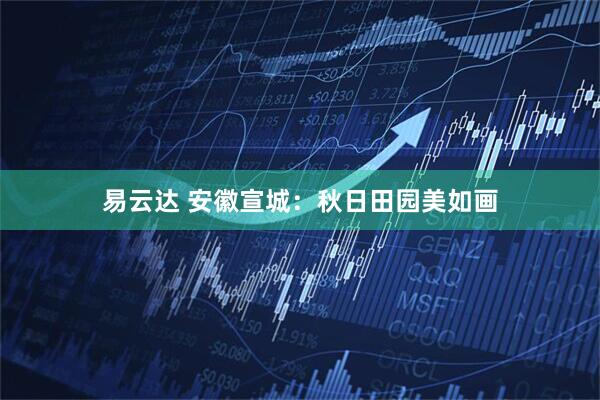 易云达 安徽宣城：秋日田园美如画