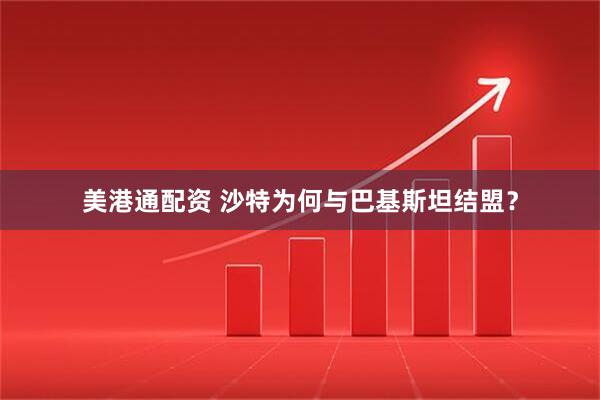 美港通配资 沙特为何与巴基斯坦结盟？