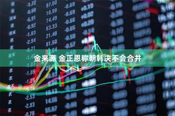金来源 金正恩称朝韩决不会合并