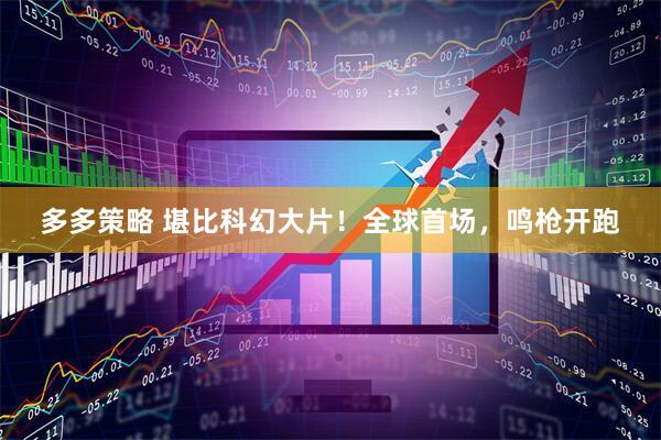 多多策略 堪比科幻大片！全球首场，鸣枪开跑