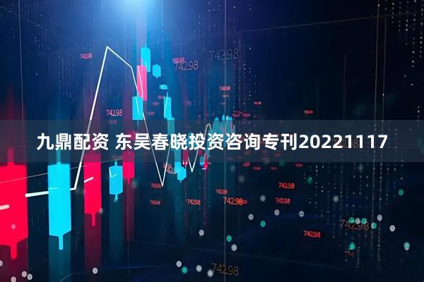 九鼎配资 东吴春晓投资咨询专刊20221117
