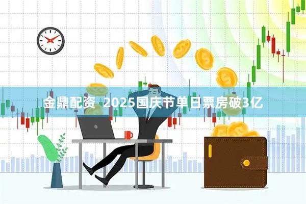 金鼎配资  2025国庆节单日票房破3亿