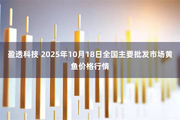 盈透科技 2025年10月18日全国主要批发市场黄鱼价格行情