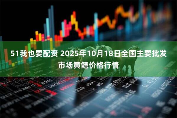 51我也要配资 2025年10月18日全国主要批发市场黄鳝价格行情
