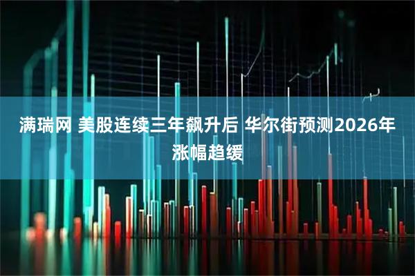 满瑞网 美股连续三年飙升后 华尔街预测2026年涨幅趋缓