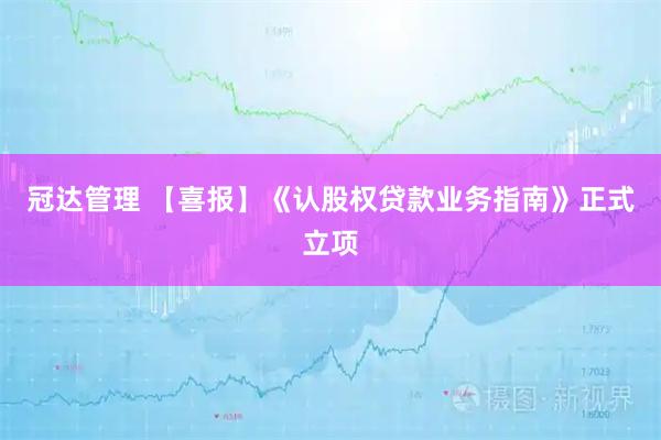 冠达管理 【喜报】《认股权贷款业务指南》正式立项