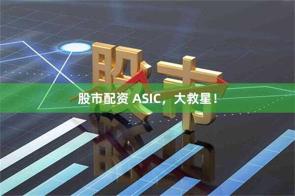 股市配资 ASIC,大救星!