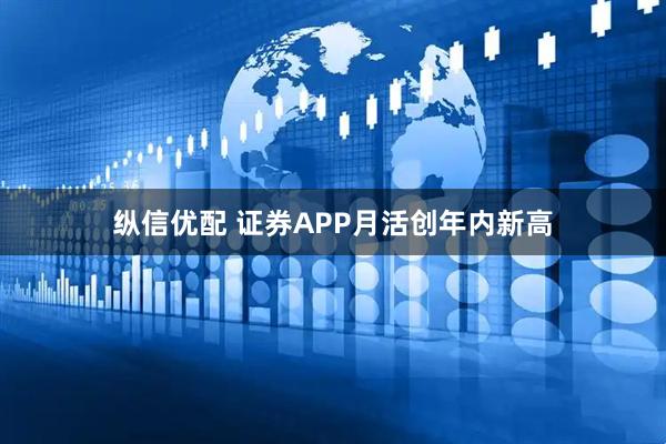 纵信优配 证券APP月活创年内新高